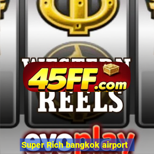 Super Rich bangkok airport